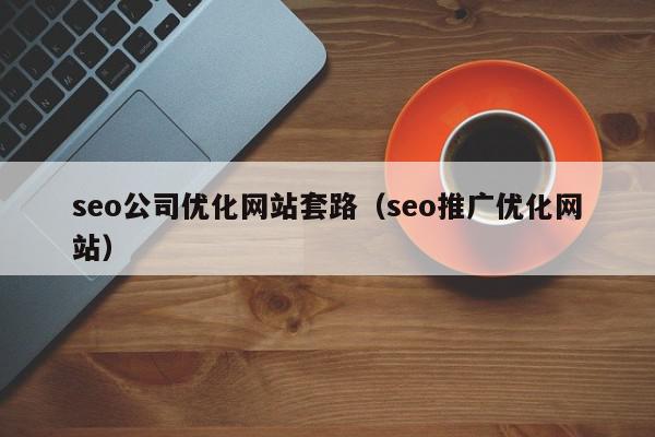 seo公司优化网站套路（seo推广优化网站）