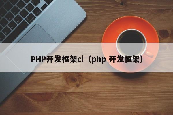 PHP开发框架ci（php 开发框架）