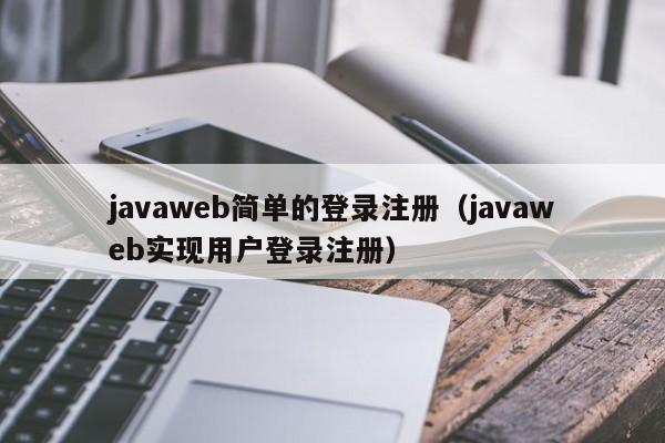 javaweb简单的登录注册（javaweb实现用户登录注册）