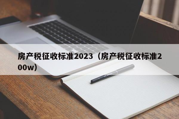 房产税征收标准2023（房产税征收标准200w）