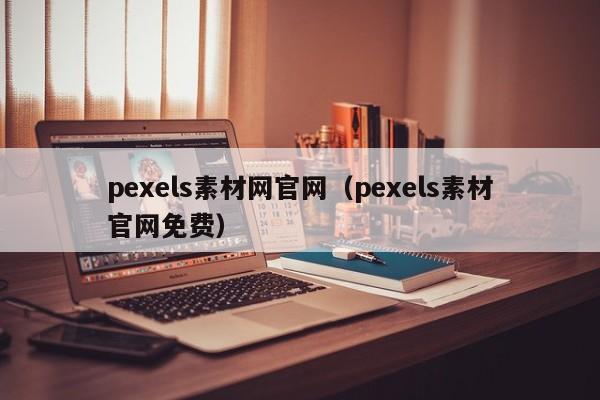 pexels素材网官网（pexels素材官网免费）