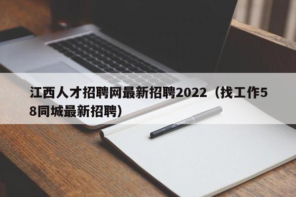 江西人才招聘网最新招聘2022（找工作58同城最新招聘）