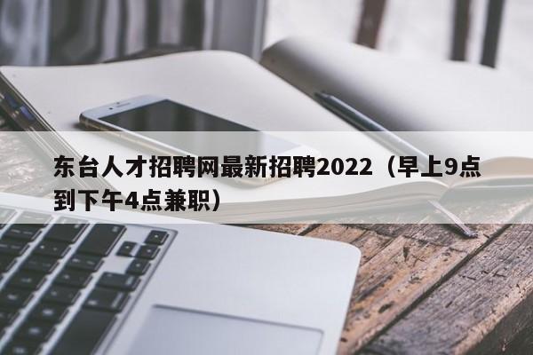 东台人才招聘网最新招聘2022（早上9点到下午4点兼职）