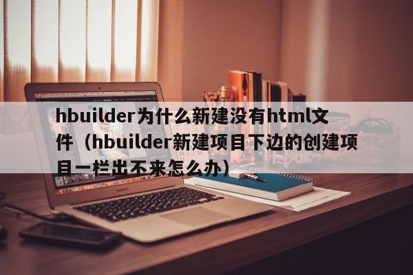 hbuilder为什么新建没有html文件（hbuilder新建项目下边的创建项目一栏出不来怎么办）