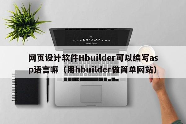 网页设计软件Hbuilder可以编写asp语言嘛（用hbuilder做简单网站）