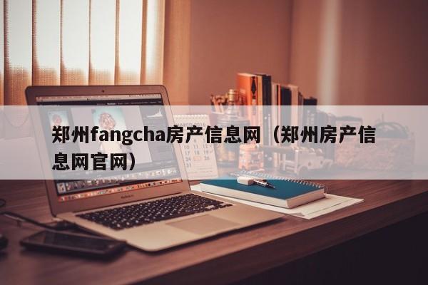 郑州fangcha房产信息网（郑州房产信息网官网）