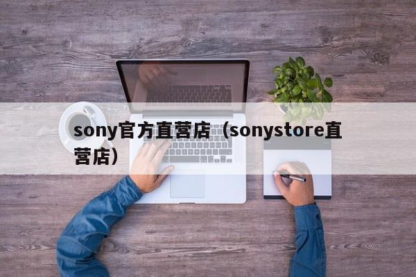 sony官方直营店（sonystore直营店）