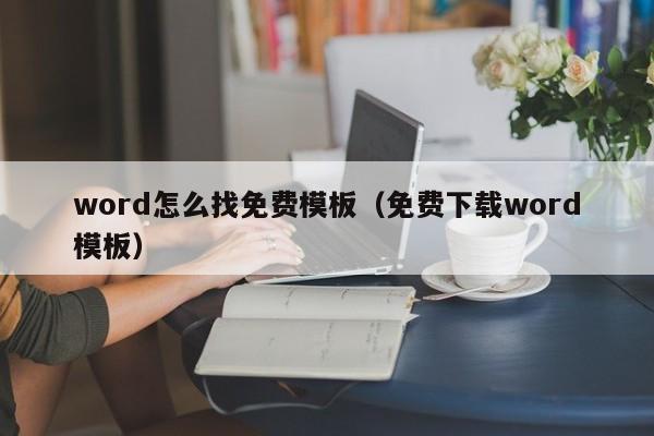 word怎么找免费模板（免费下载word模板）