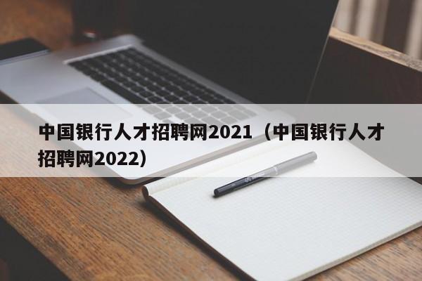 中国银行人才招聘网2021（中国银行人才招聘网2022）