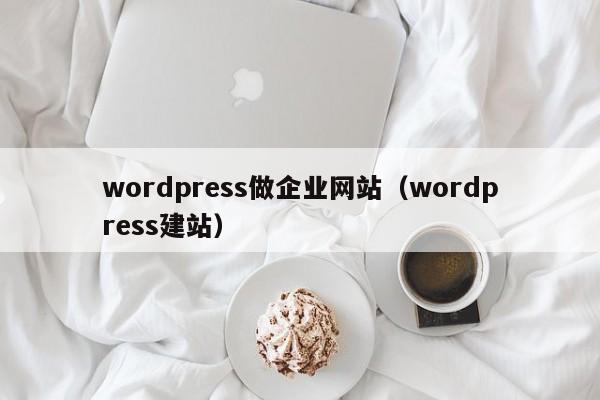 wordpress做企业网站（wordpress建站）