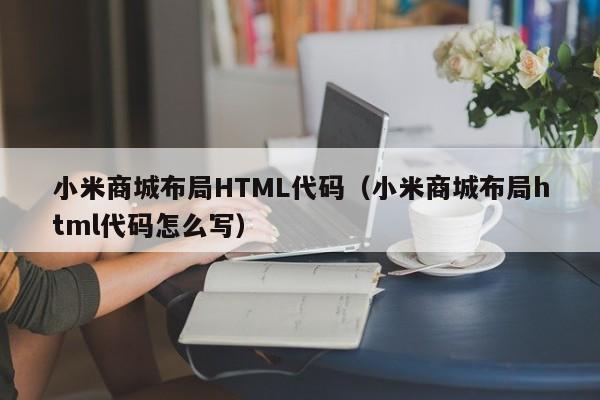 小米商城布局HTML代码（小米商城布局html代码怎么写）