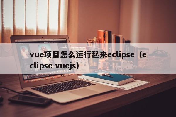 vue项目怎么运行起来eclipse（eclipse vuejs）
