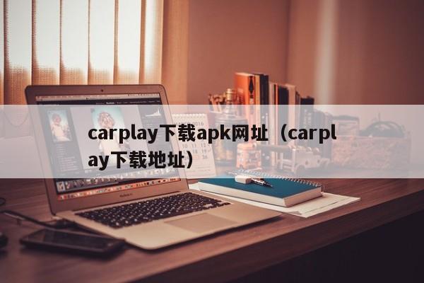 carplay下载apk网址（carplay下载地址）
