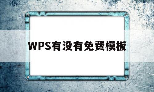 WPS有没有免费模板(wps2019免费模板在哪里)