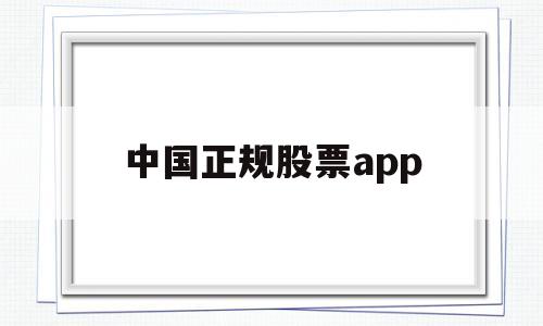 中国正规股票app(中国正规股票app查询)