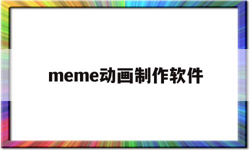 meme动画制作软件(meme动画制作软件am)