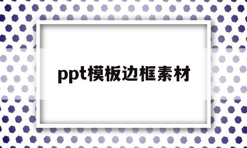 ppt模板边框素材(ppt模板边框素材在哪)