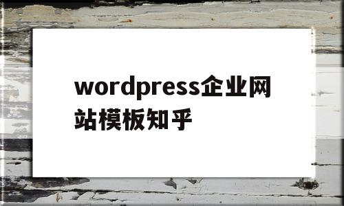 包含wordpress企业网站模板知乎的词条
