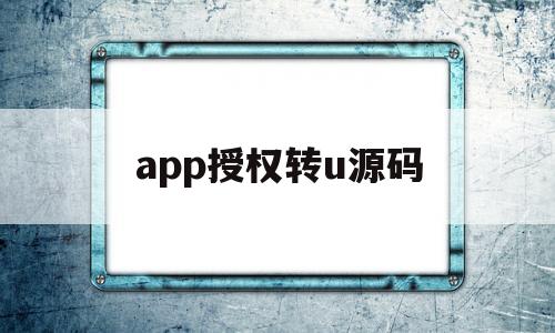 app授权转u源码(app授权验证系统php源码)