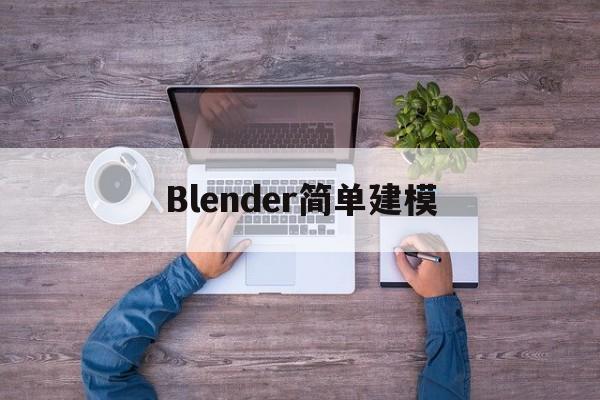 Blender简单建模(blender建模入门教程)