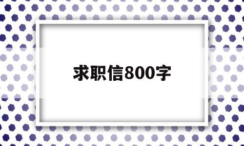 求职信800字(大专求职信800字)