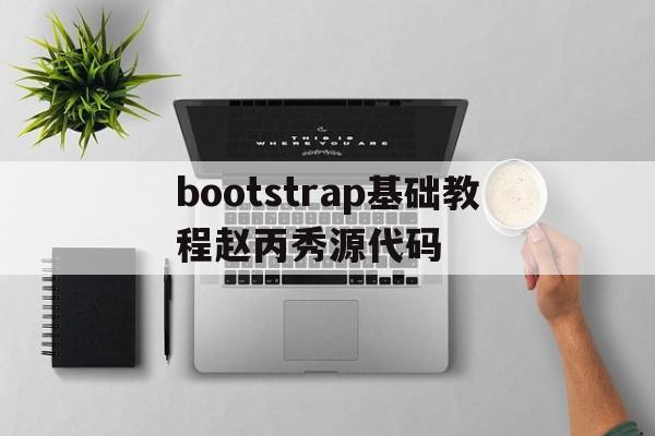 bootstrap基础教程赵丙秀源代码的简单介绍