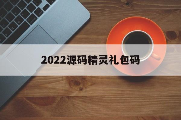 2022源码精灵礼包码(源码精灵礼包兑换码2020)