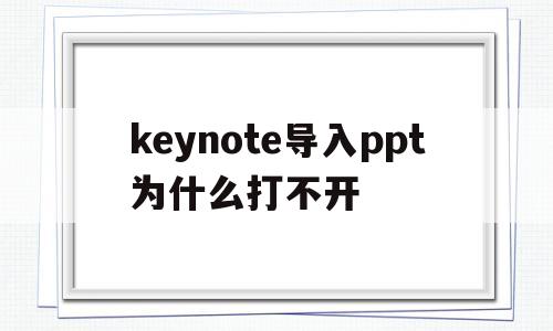 关于keynote导入ppt为什么打不开的信息