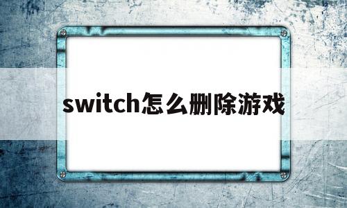 switch怎么删除游戏(switch怎么删除游戏更新包)