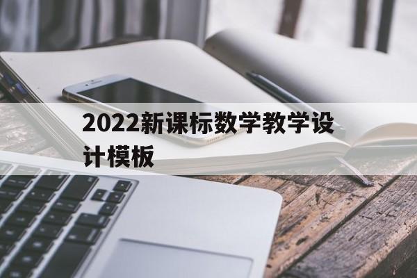 2022新课标数学教学设计模板(2022新课标小学数学教学设计模板)