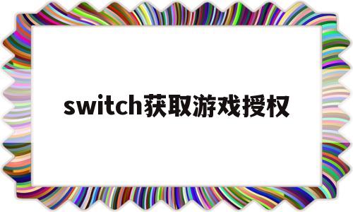 switch获取游戏授权的简单介绍