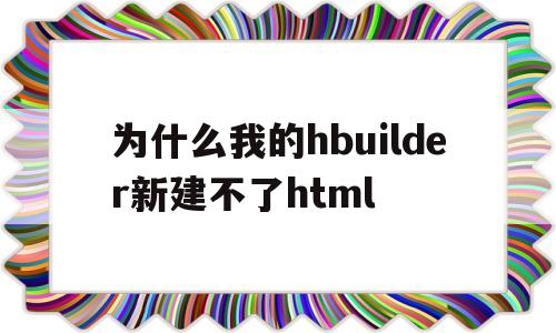 为什么我的hbuilder新建不了html(hbuilder新建项目下边的创建项目一栏出不来怎么办)