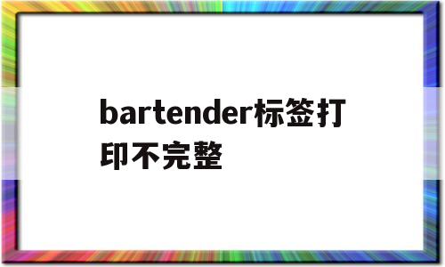 bartender标签打印不完整(bartender打印标签出2张空一张)