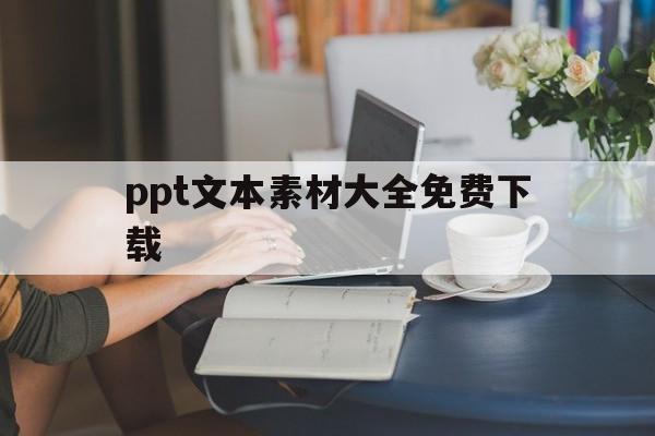 ppt文本素材大全免费下载(ppt文本素材大全免费下载网站)