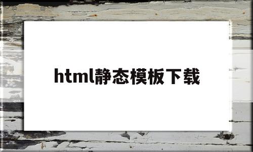 html静态模板下载(html静态模板下载 免费)