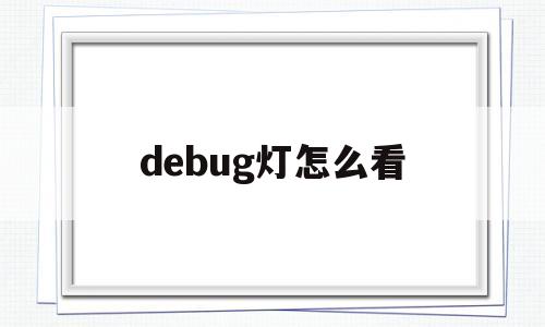 debug灯怎么看(debug灯正常是什么样子)