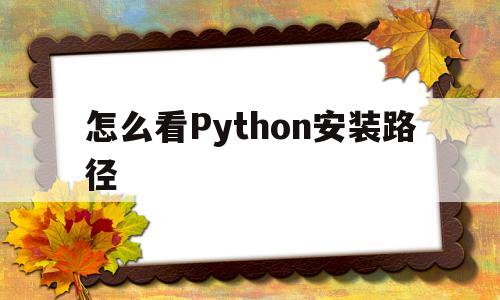 怎么看Python安装路径(怎么知道python的安装路径)