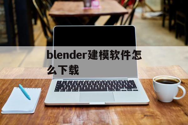 blender建模软件怎么下载(blender29建模入门教学)