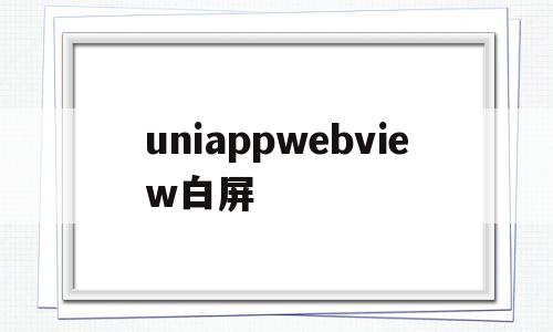 uniappwebview白屏(uniapp wkwebview)