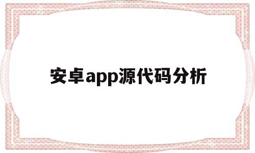 安卓app源代码分析(android源码分析实录)