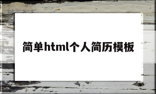 简单html个人简历模板(用html做个人简历代码及效果图)