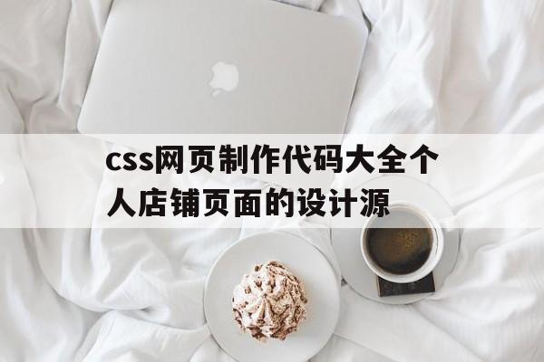 关于css网页制作代码大全个人店铺页面的设计源的信息