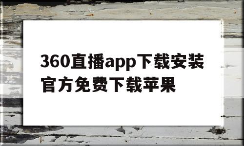 360直播app下载安装官方免费下载苹果(360直播苹果手机版下载安装)