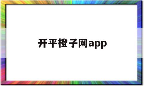 开平橙子网app(开平橙子网招聘信息)