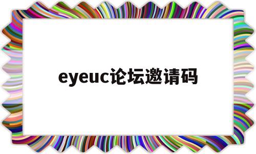 eyeuc论坛邀请码(eyeuc邀请码怎么填)