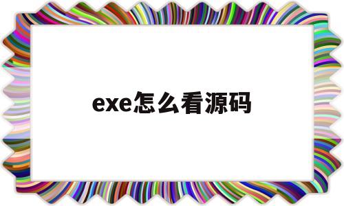 exe怎么看源码(怎么看exe的源代码)