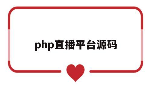 php直播平台源码(java直播平台开发源码)