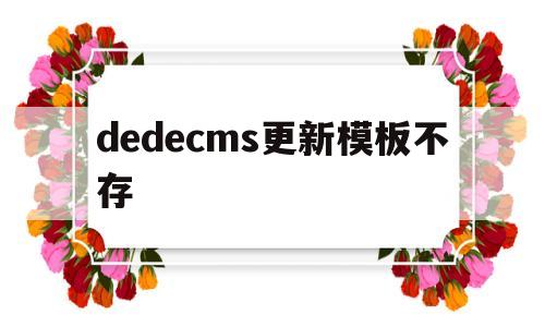 dedecms更新模板不存(dedecms为什么不更新了)