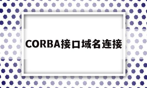 关于CORBA接口域名连接的信息
