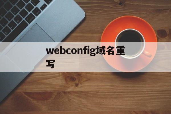 webconfig域名重写(weblogic修改域名名称)